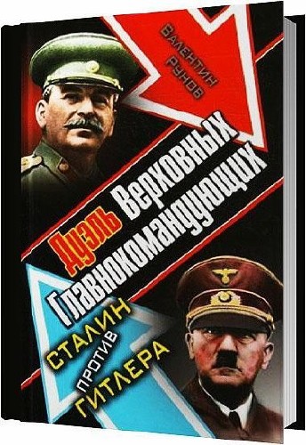 Дуэль Верховных Главнокомандующих. Сталин против Гитлера / Валентин Рунов / 2013