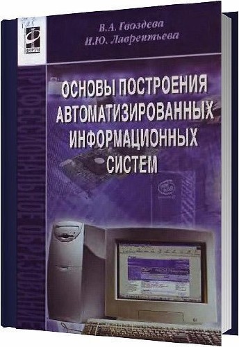 Основы построения автоматизированных информационных систем / Гвоздева В.А., Лаврентьева И.Ю. / 2009