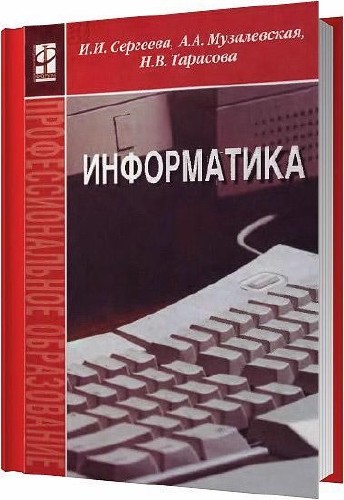 Информатика / Сергеева И. И. , Музалевская А. А. , Тарасова Н. В. / 2009