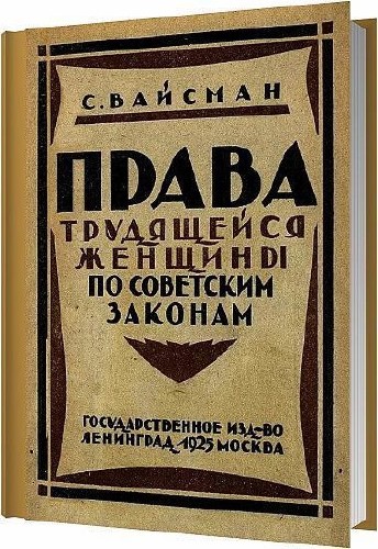 Права трудящейся женщины по Советским законам / Вайсман С. / 1925