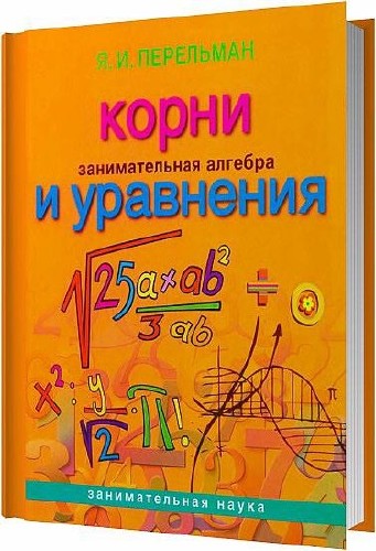 Занимательная алгебра. Корни и уравнения / Перельман Я. И. / 2013