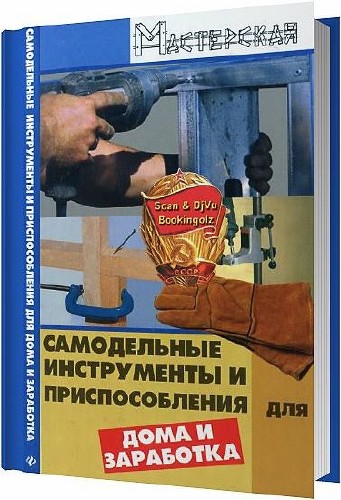 Самодельные инструменты и приспособления для дома и заработка / Чебан В. А. / 2008