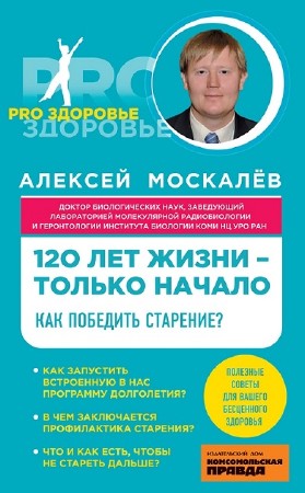 Москалев Алексей - 120 лет жизни – только начало. Как победить старение? (2014) rtf, fb2