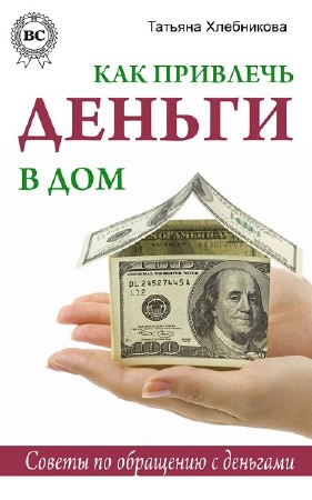 Татьяна Хлебникова - Как привлечь деньги в дом. Советы по обращению с деньгами (2013) PDF