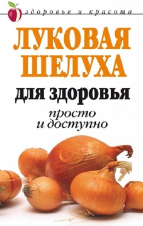 Дарья Нестерова - Луковая шелуха для здоровья. Просто и доступно (2007) pdf, fb2, rtf