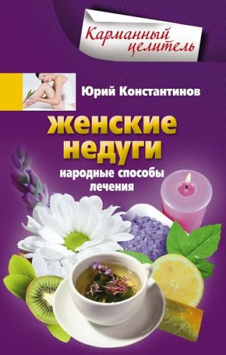 Юрий Константинов - Женские недуги. Народные способы лечения (2013) pdf
