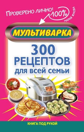 Мария Жукова - Мультиварка. 300 рецептов для всей семьи (2013) fb2