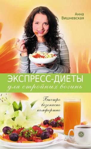 Анна Вишневская - Экспресс-диеты для стройных богинь. Быстро, безопасно, комфортно (2011) pdf