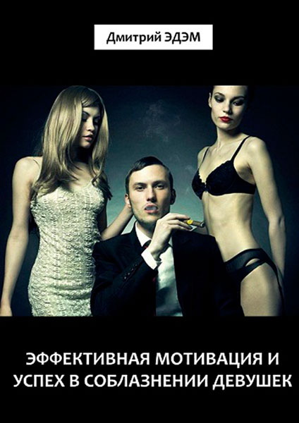 Мотивация и успех в соблазнении девушек / Эдэм Д. / 2012