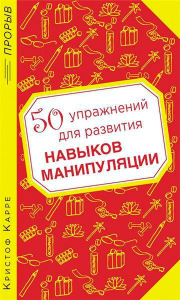 50 упражнений для развития навыков манипуляции / Кристоф Карре / 2013
